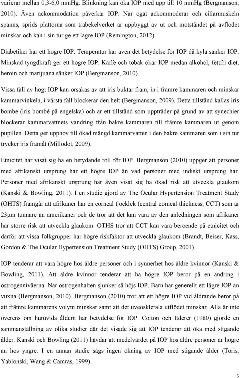 Diabetiker har ett högre IOP. Temperatur har även det betydelse för IOP då kyla sänker IOP. Minskad tyngdkraft ger ett högre IOP.