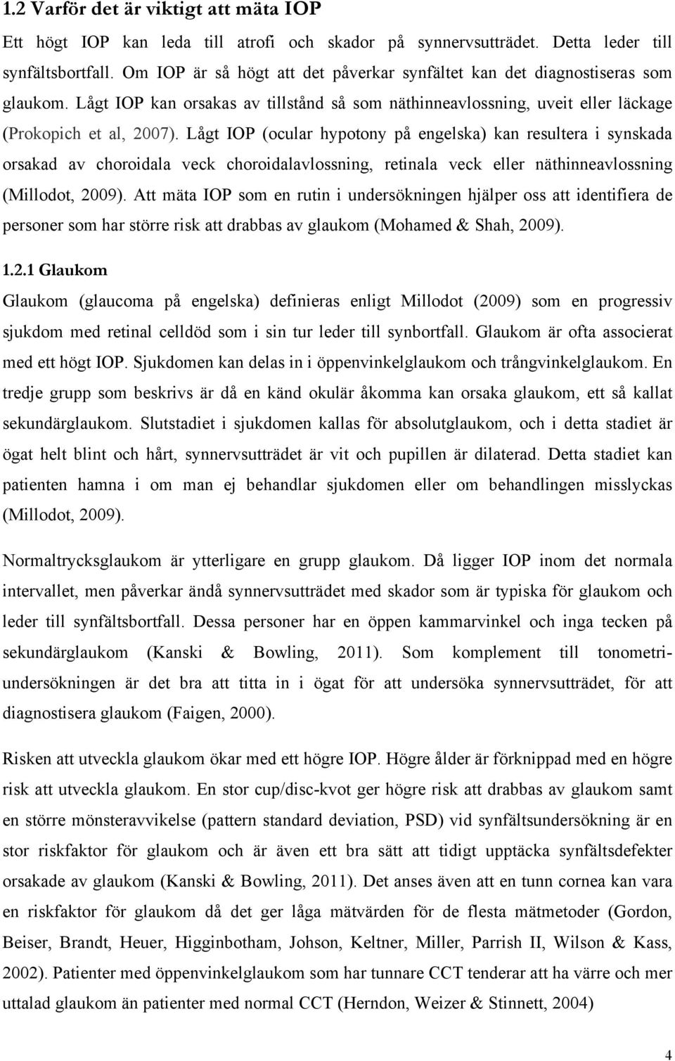 Lågt IOP (ocular hypotony på engelska) kan resultera i synskada orsakad av choroidala veck choroidalavlossning, retinala veck eller näthinneavlossning (Millodot, 2009).