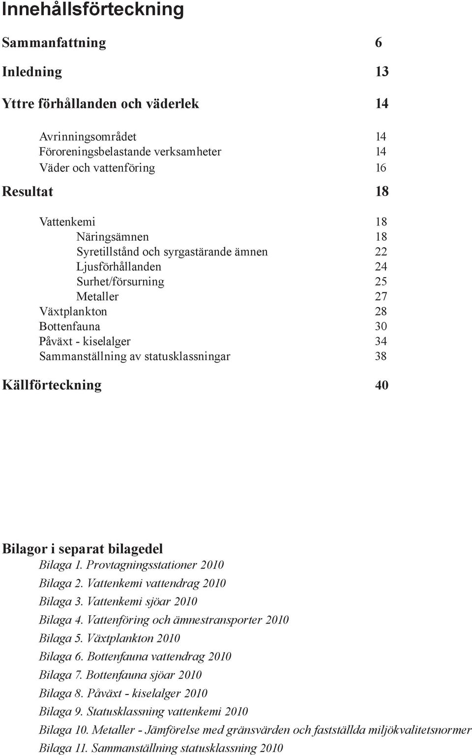 statusklassningar 38 Källförteckning 40 Bilagor i separat bilagedel Bilaga 1. Provtagningsstationer 2010 Bilaga 2. Vattenkemi vattendrag 2010 Bilaga 3. Vattenkemi sjöar 2010 Bilaga 4.