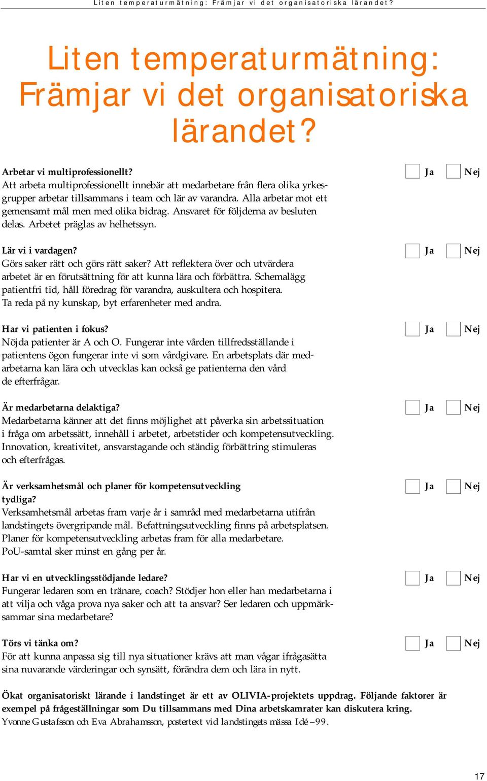 Alla arbetar mot ett gemensamt mål men med olika bidrag. Ansvaret för följderna av besluten delas. Arbetet präglas av helhetssyn. Lär vi i vardagen? Ja Nej Görs saker rätt och görs rätt saker?