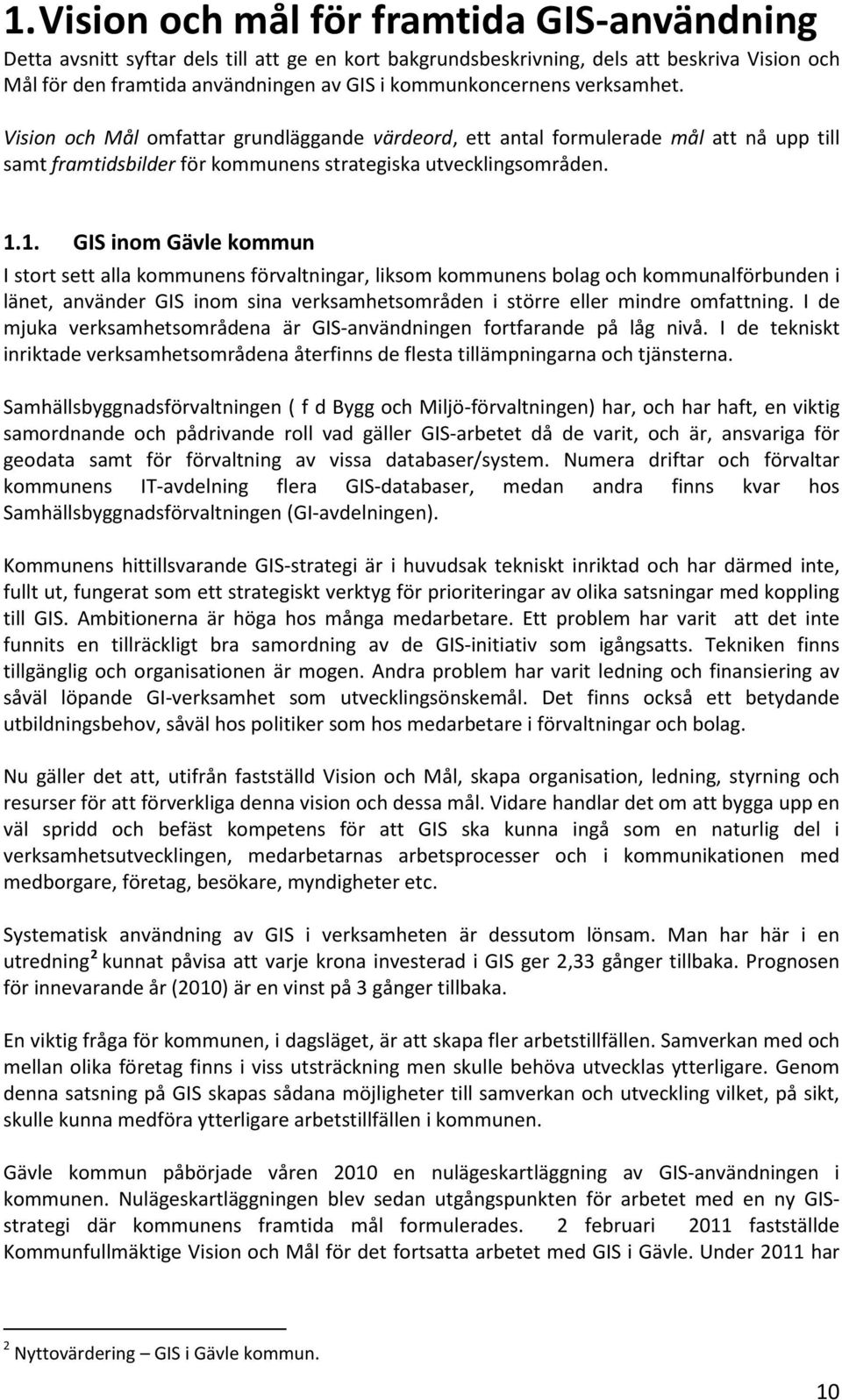 1. GIS inom Gävle kommun I stort sett alla kommunens förvaltningar, liksom kommunens bolag och kommunalförbunden i länet, använder GIS inom sina verksamhetsområden i större eller mindre omfattning.