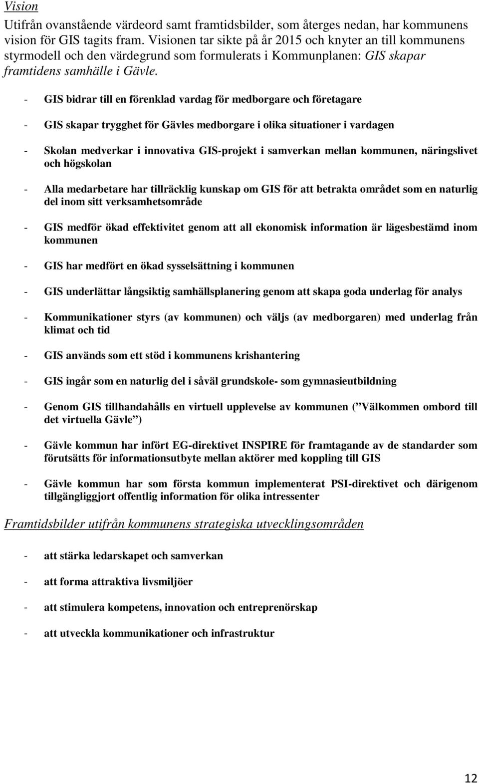 - GIS bidrar till en förenklad vardag för medborgare och företagare - GIS skapar trygghet för Gävles medborgare i olika situationer i vardagen - Skolan medverkar i innovativa GIS-projekt i samverkan