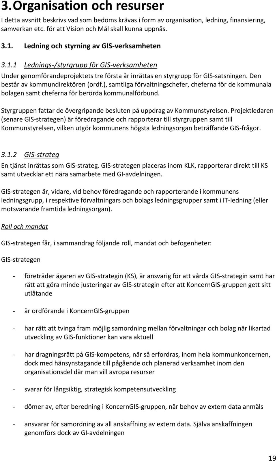 Den består av kommundirektören (ordf.), samtliga förvaltningschefer, cheferna för de kommunala bolagen samt cheferna för berörda kommunalförbund.