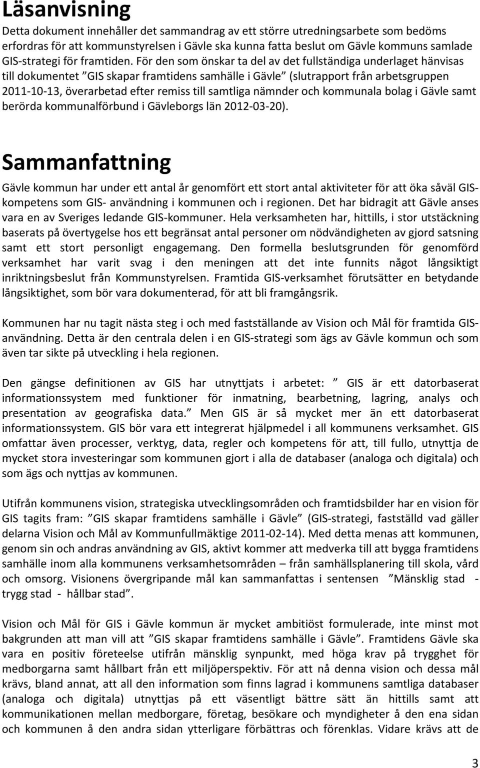 För den som önskar ta del av det fullständiga underlaget hänvisas till dokumentet GIS skapar framtidens samhälle i Gävle (slutrapport från arbetsgruppen 2011-10-13, överarbetad efter remiss till