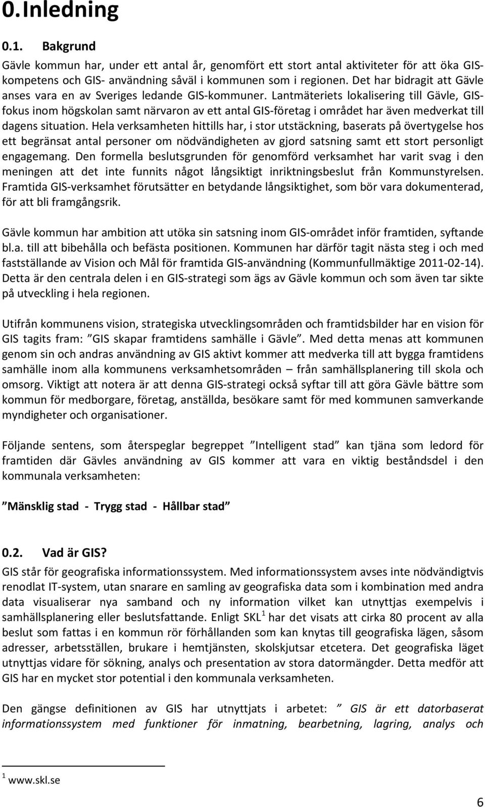 Lantmäteriets lokalisering till Gävle, GISfokus inom högskolan samt närvaron av ett antal GIS-företag i området har även medverkat till dagens situation.