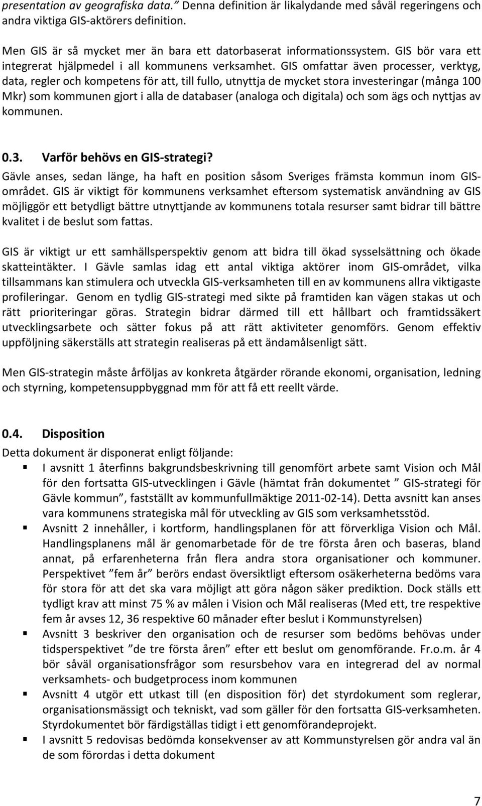 GIS omfattar även processer, verktyg, data, regler och kompetens för att, till fullo, utnyttja de mycket stora investeringar (många 100 Mkr) som kommunen gjort i alla de databaser (analoga och