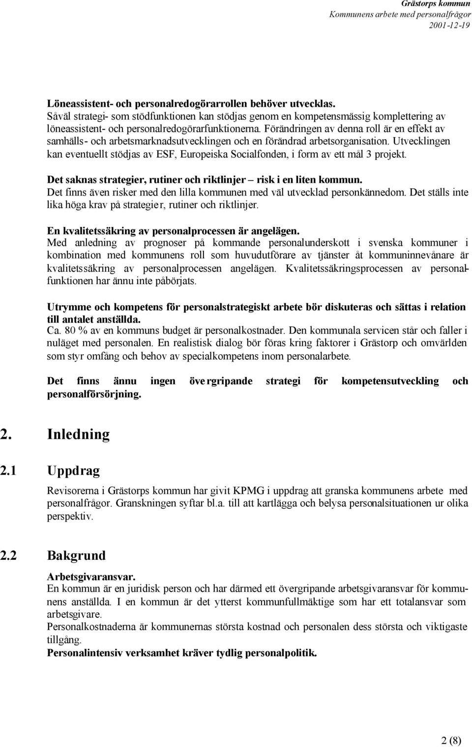 Utvecklingen kan eventuellt stödjas av ESF, Europeiska Socialfonden, i form av ett mål 3 projekt. Det saknas strategier, rutiner och riktlinjer risk i en liten kommun.