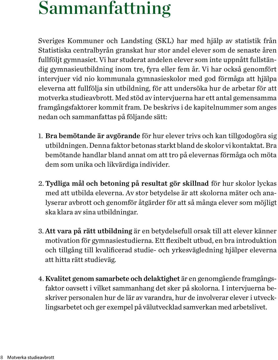 Vi har också genomfört intervjuer vid nio kommunala gymnasieskolor med god förmåga att hjälpa eleverna att fullfölja sin utbildning, för att undersöka hur de arbetar för att motverka studieavbrott.