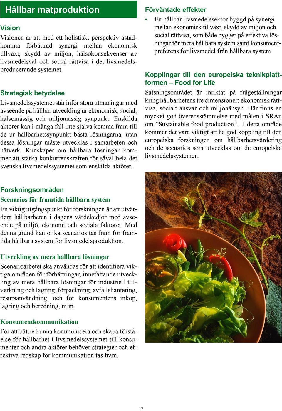 Strategisk betydelse Livsmedelssystemet står inför stora utmaningar med avseende på hållbar utveckling ur ekonomisk, social, hälsomässig och miljömässig synpunkt.