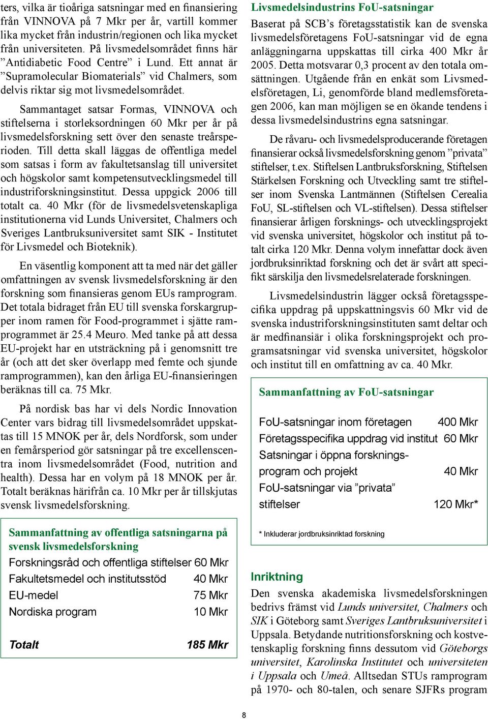 Sammantaget satsar Formas, VINNOVA och stiftelserna i storleksordningen 60 Mkr per år på livsmedelsforskning sett över den senaste treårsperioden.