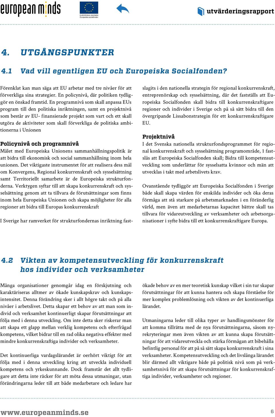 förverkliga de politiska ambitionerna i Unionen Policynivå och programnivå Målet med Europeiska Unionens sammanhållningspolitik är att bidra till ekonomisk och social sammanhållning inom hela unionen.