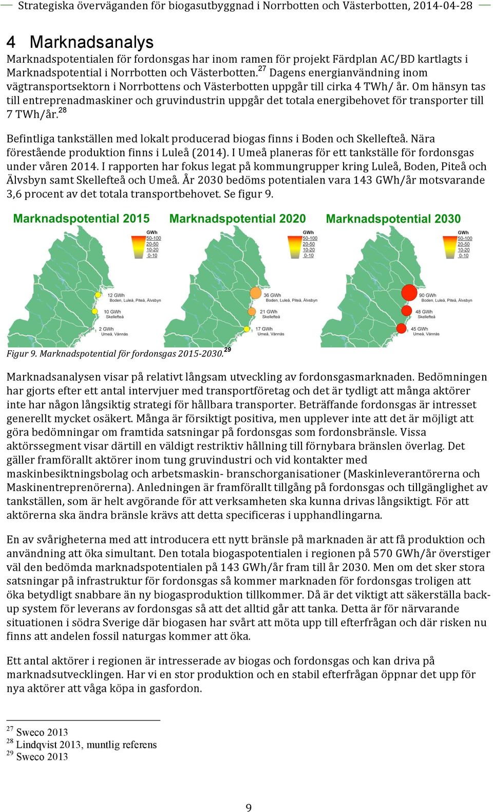 Om hänsyn tas till entreprenadmaskiner och gruvindustrin uppgår det totala energibehovet för transporter till 7 TWh/år.