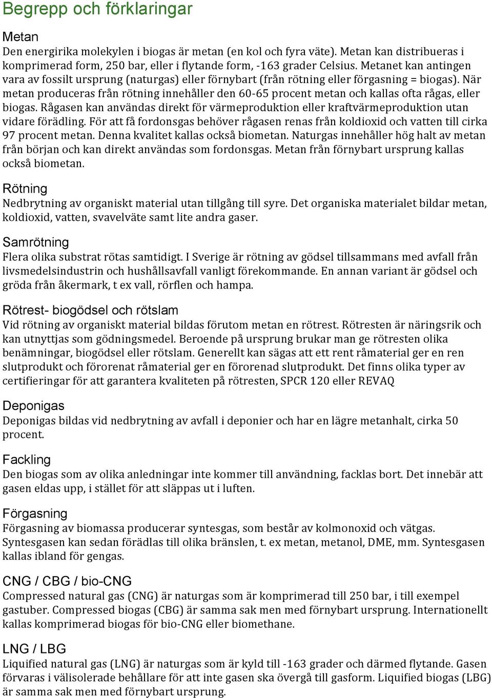 När metan produceras från rötning innehåller den 60-65 procent metan och kallas ofta rågas, eller biogas.