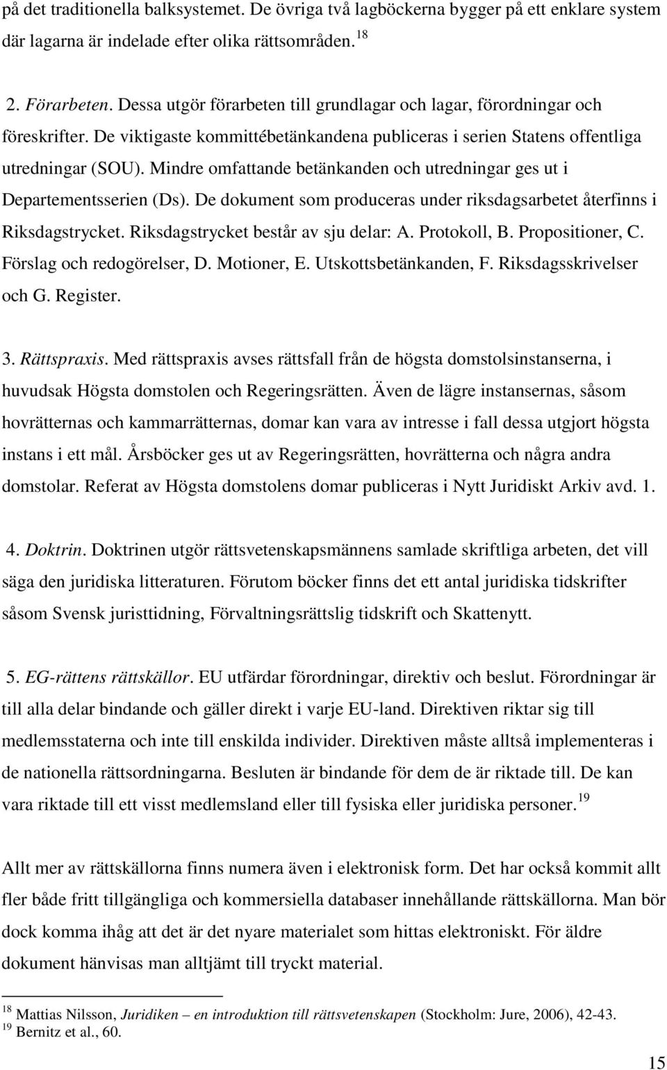 Mindre omfattande betänkanden och utredningar ges ut i Departementsserien (Ds). De dokument som produceras under riksdagsarbetet återfinns i Riksdagstrycket. Riksdagstrycket består av sju delar: A.