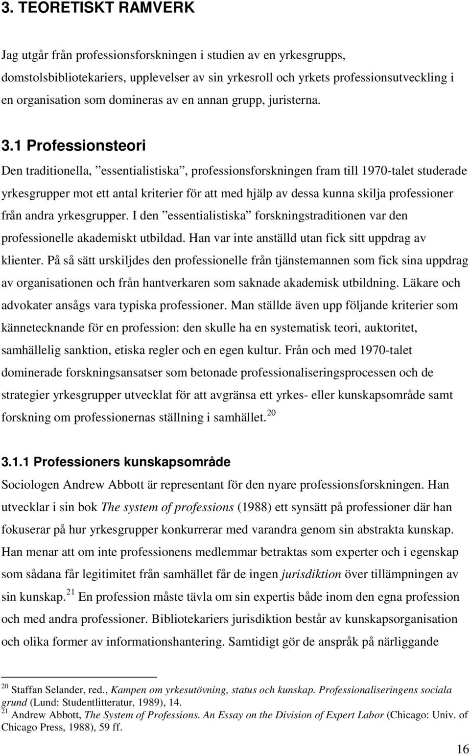 1 Professionsteori Den traditionella, essentialistiska, professionsforskningen fram till 1970-talet studerade yrkesgrupper mot ett antal kriterier för att med hjälp av dessa kunna skilja professioner