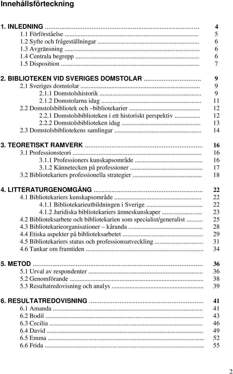 .. 12 2.2.2 Domstolsbiblioteken idag... 13 2.3 Domstolsbibliotekens samlingar... 14 3. TEORETISKT RAMVERK... 16 3.1 Professionsteori... 16 3.1.1 Professioners kunskapsområde... 16 3.1.2 Kännetecken på professioner.