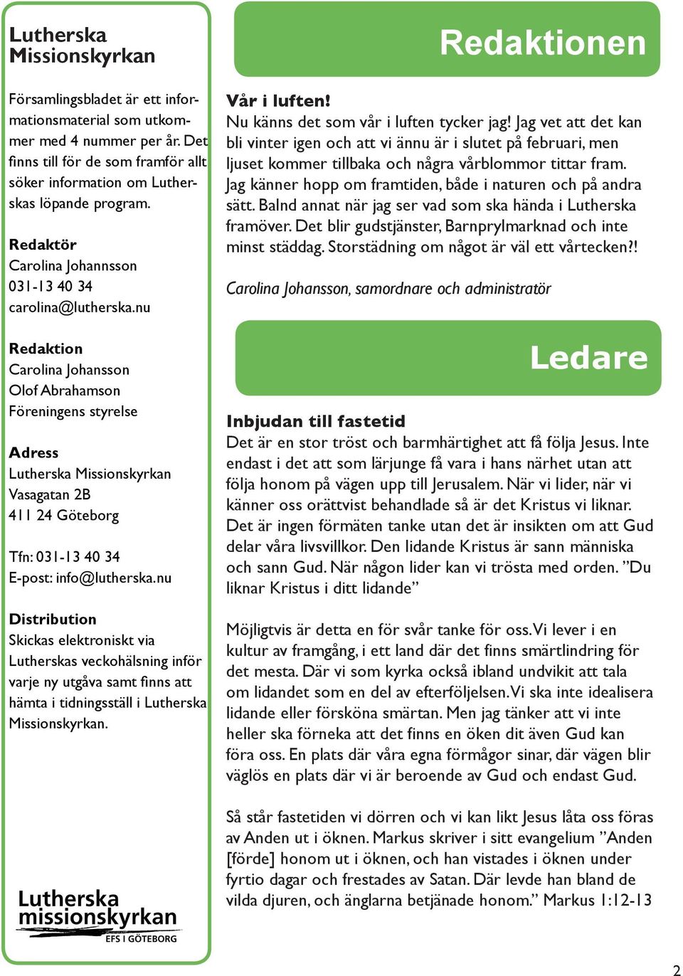 nu Redaktion Carolina Johansson Olof Abrahamson Föreningens styrelse Adress Lutherska Missionskyrkan Vasagatan 2B 411 24 Göteborg Tfn: 031-13 40 34 E-post: info@lutherska.