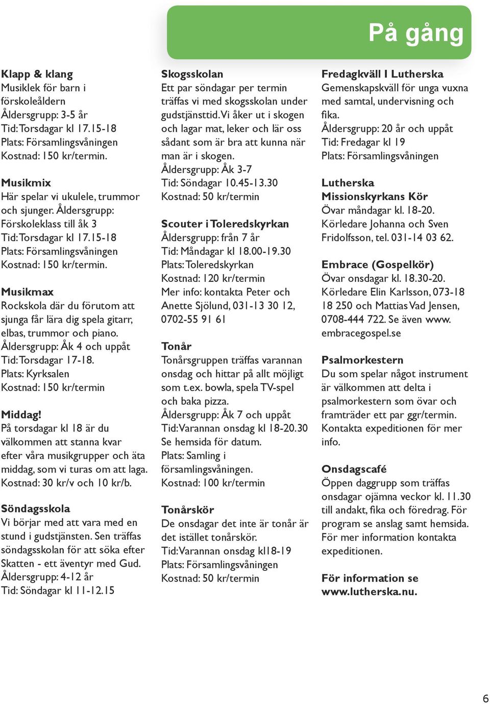 Musikmax Rockskola där du förutom att sjunga får lära dig spela gitarr, elbas, trummor och piano. Åldersgrupp: Åk 4 och uppåt Tid: Torsdagar 17-18. Plats: Kyrksalen Kostnad: 150 kr/termin Middag!