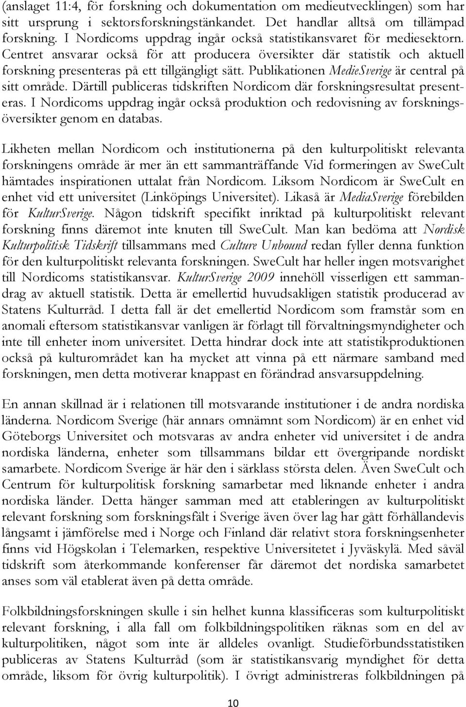 Publikationen MedieSverige är central på sitt område. Därtill publiceras tidskriften Nordicom där forskningsresultat presenteras.