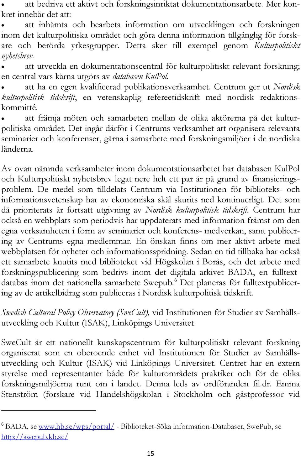 yrkesgrupper. Detta sker till exempel genom Kulturpolitiskt nyhetsbrev. att utveckla en dokumentationscentral för kulturpolitiskt relevant forskning; en central vars kärna utgörs av databasen KulPol.