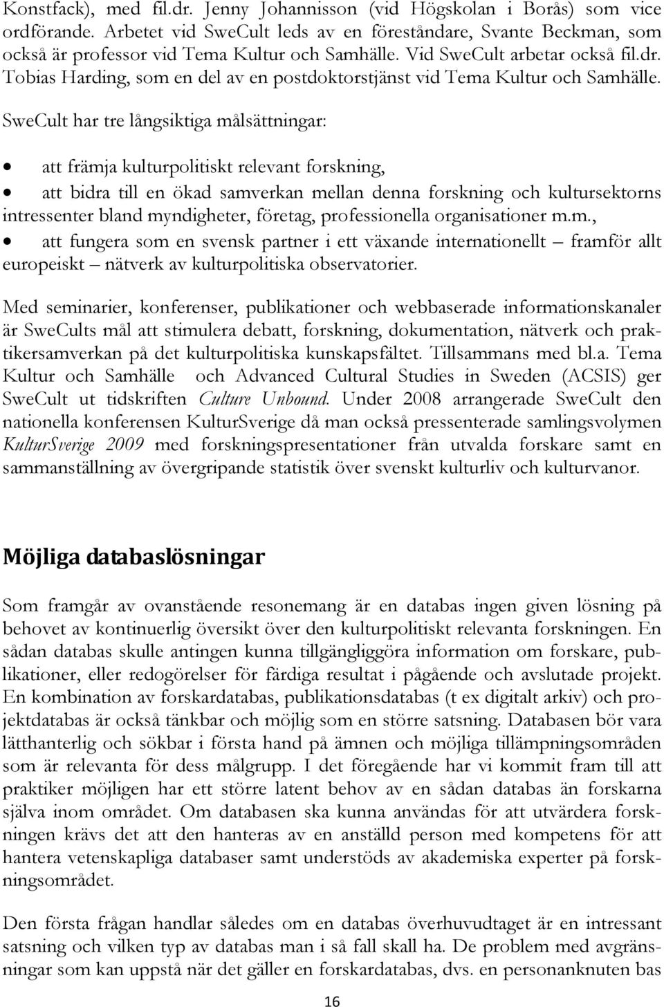 SweCult har tre långsiktiga målsättningar: att främja kulturpolitiskt relevant forskning, att bidra till en ökad samverkan mellan denna forskning och kultursektorns intressenter bland myndigheter,