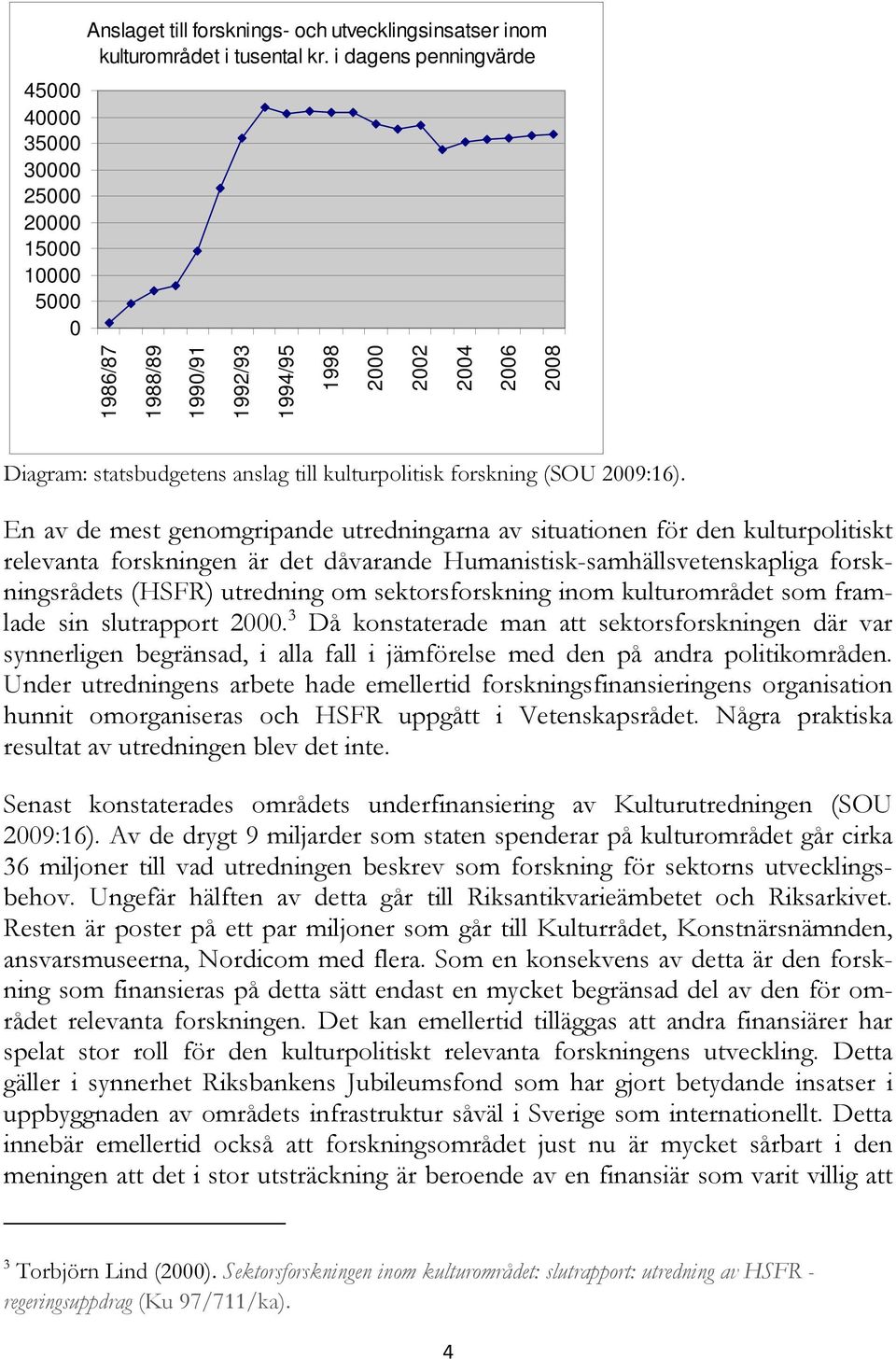 En av de mest genomgripande utredningarna av situationen för den kulturpolitiskt relevanta forskningen är det dåvarande Humanistisk-samhällsvetenskapliga forskningsrådets (HSFR) utredning om