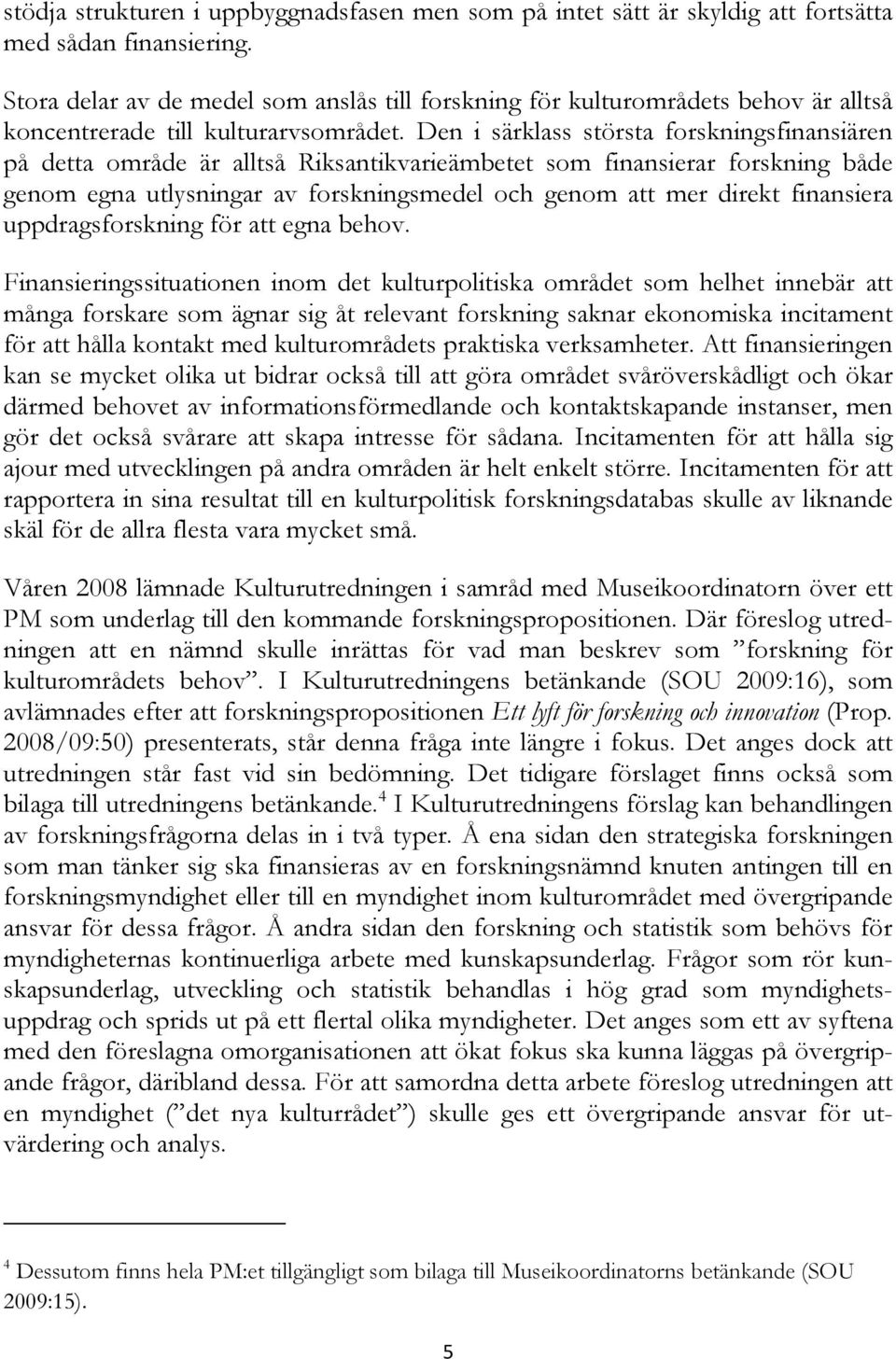 Den i särklass största forskningsfinansiären på detta område är alltså Riksantikvarieämbetet som finansierar forskning både genom egna utlysningar av forskningsmedel och genom att mer direkt