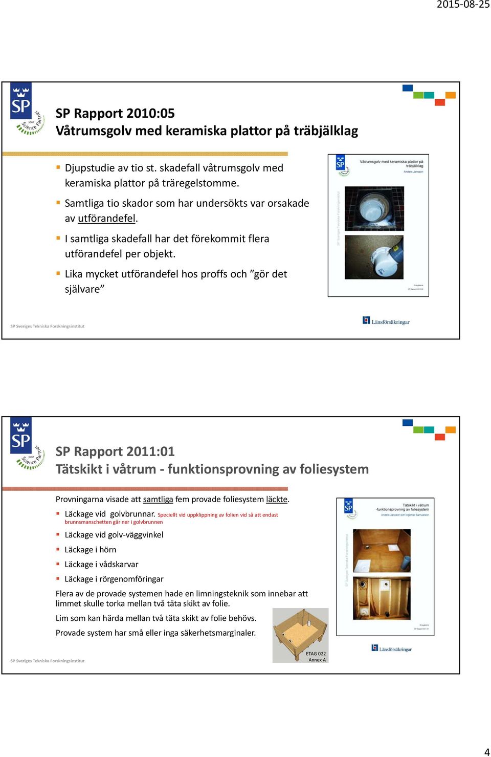 Lika mycket utförandefel hos proffs och gör det självare SP Rapport 2011:01 Tätskikt i våtrum funktionsprovning av foliesystem Provningarna visade att samtliga fem provade foliesystem läckte.