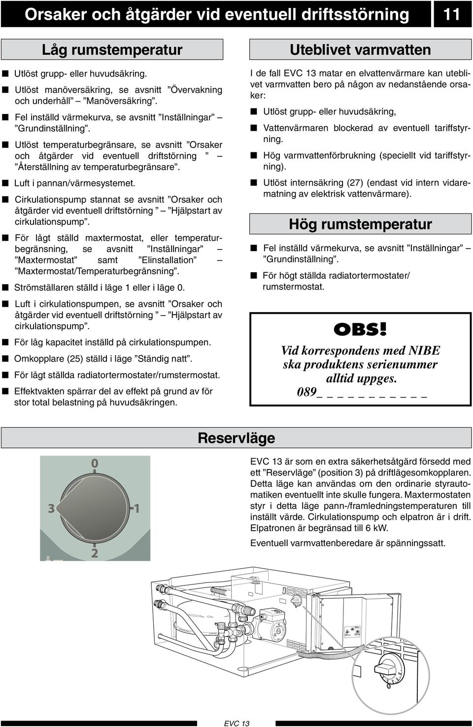 0 Utlöst temperturbegränsre, 80 se vsnitt Orsker 0och åtgärder 100 vid eventuell driftstörning Återställning v temperturbegränsre. 0 10 Luft i pnnn/värmesstemet.