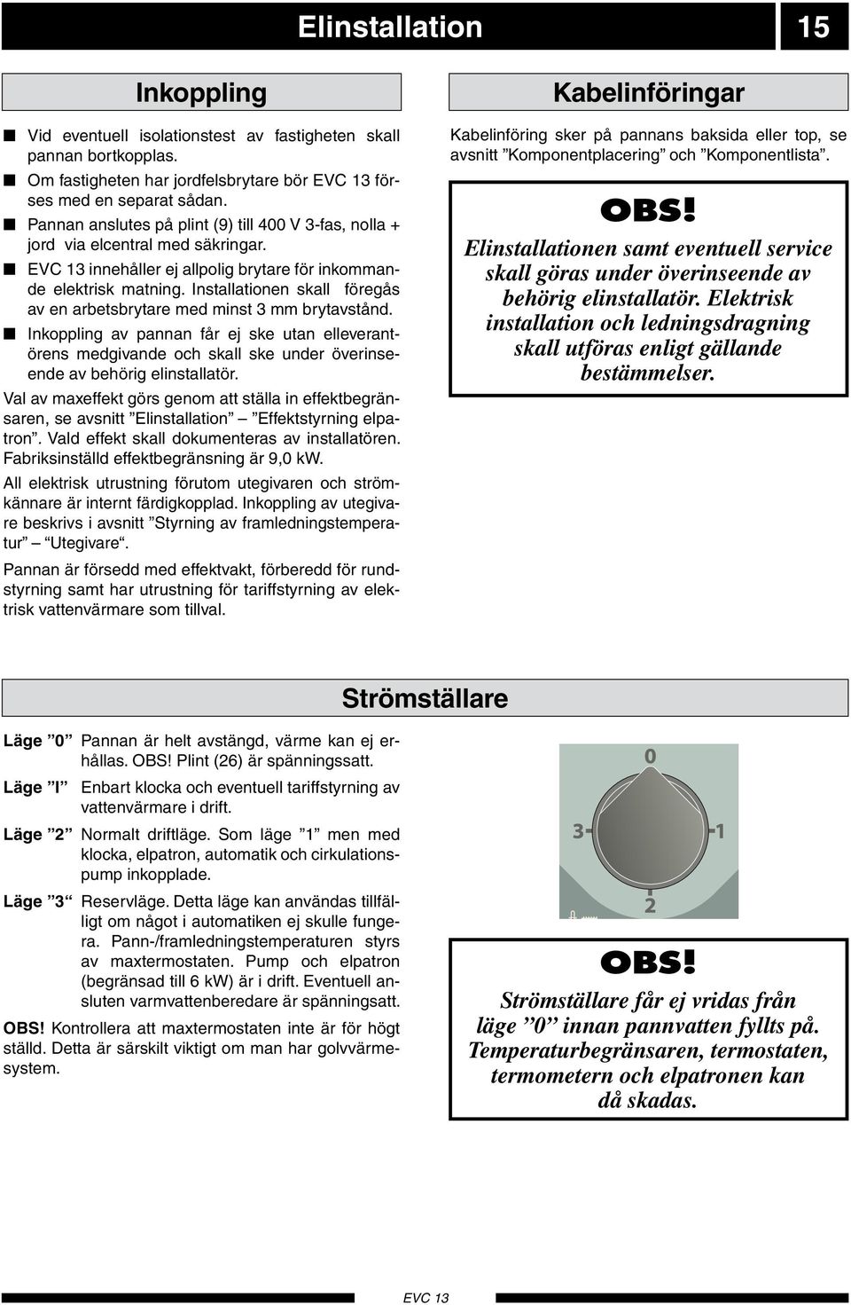 Instlltionen skll föregås v en rbetsbrtre med minst mm brtvstånd. Inkoppling v pnnn får ej ske utn elleverntörens medgivnde och skll ske under överinseende v behörig elinstlltör.