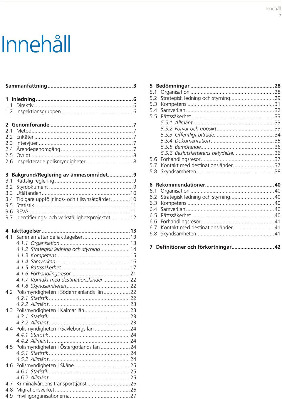 ..10 3.5 Statistik...11 3.6 REVA...11 3.7 Identifierings- och verkställighetsprojektet...12 4 Iakttagelser...13 4.1 Sammanfattande iakttagelser...13 4.1.1 Organisation...13 4.1.2 Strategisk ledning och styrning.