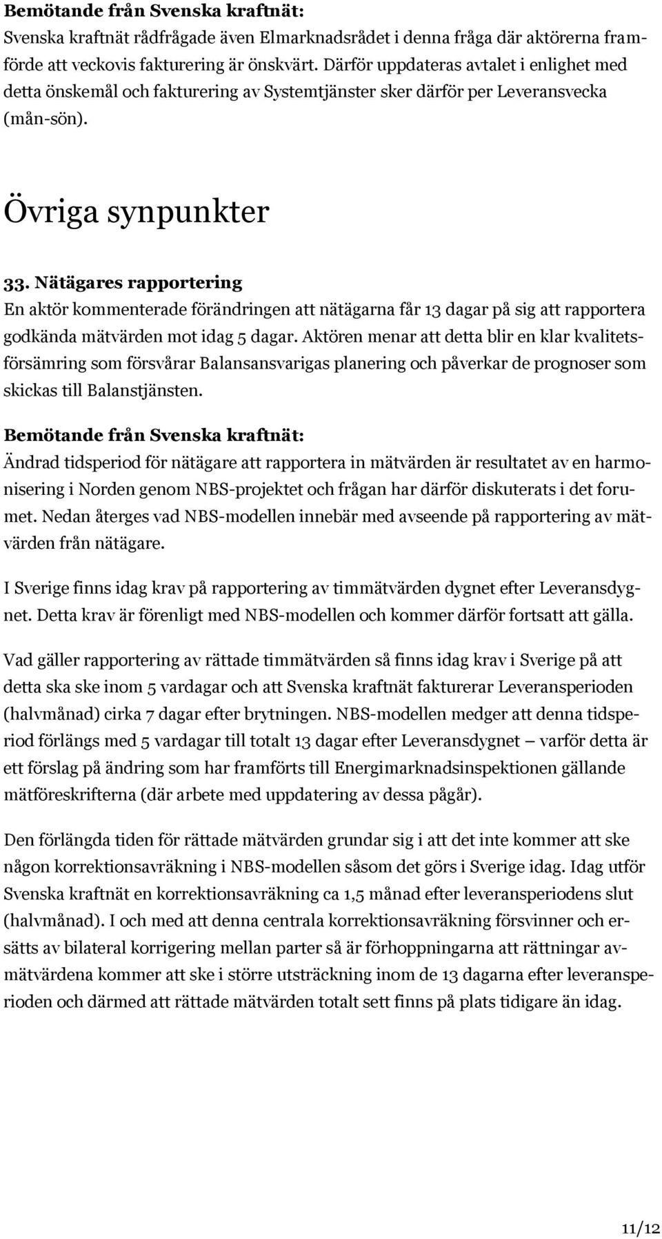 Nätägares rapportering En aktör kommenterade förändringen att nätägarna får 13 dagar på sig att rapportera godkända mätvärden mot idag 5 dagar.