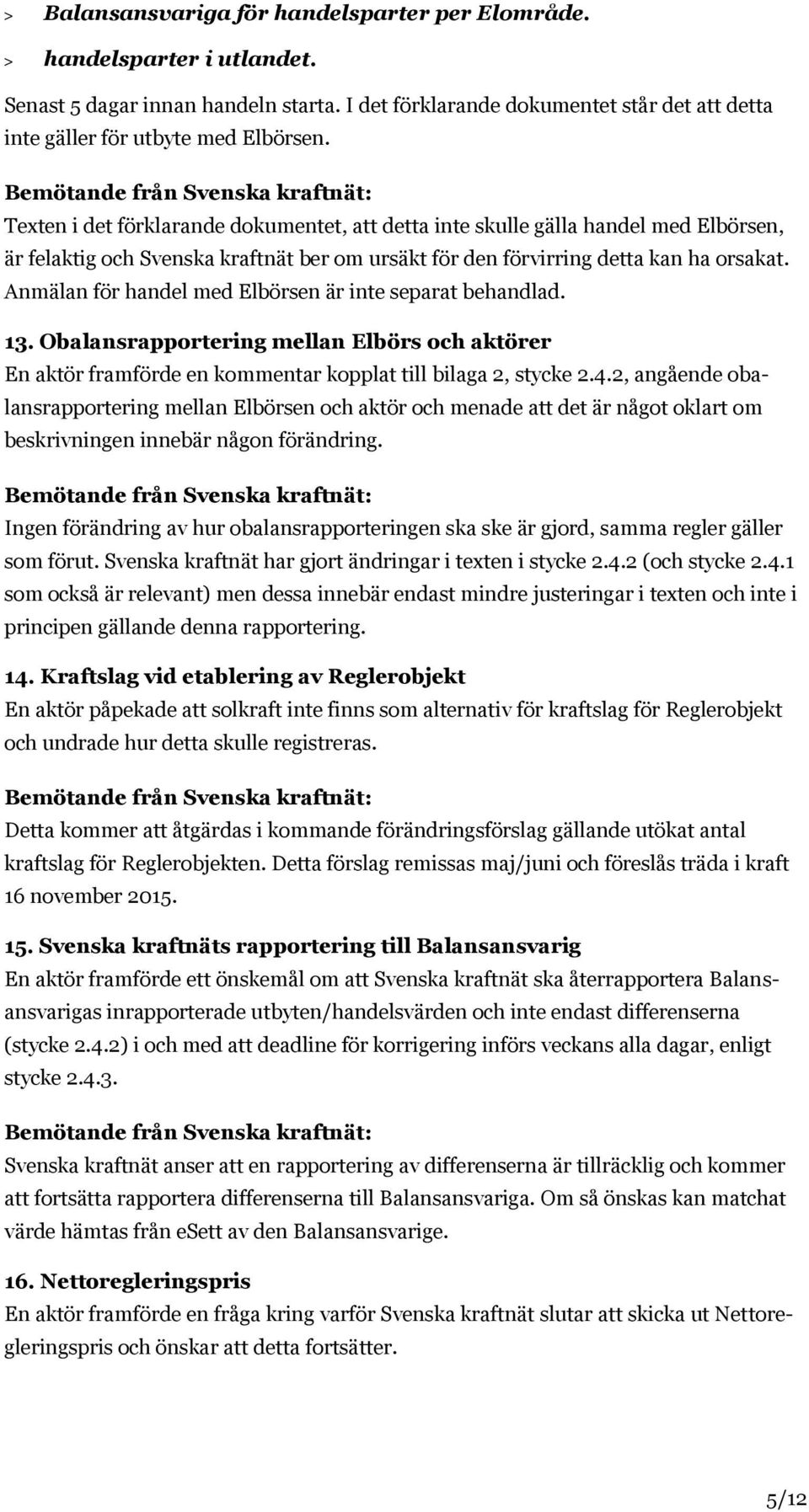 Anmälan för handel med Elbörsen är inte separat behandlad. 13. Obalansrapportering mellan Elbörs och aktörer En aktör framförde en kommentar kopplat till bilaga 2, stycke 2.4.