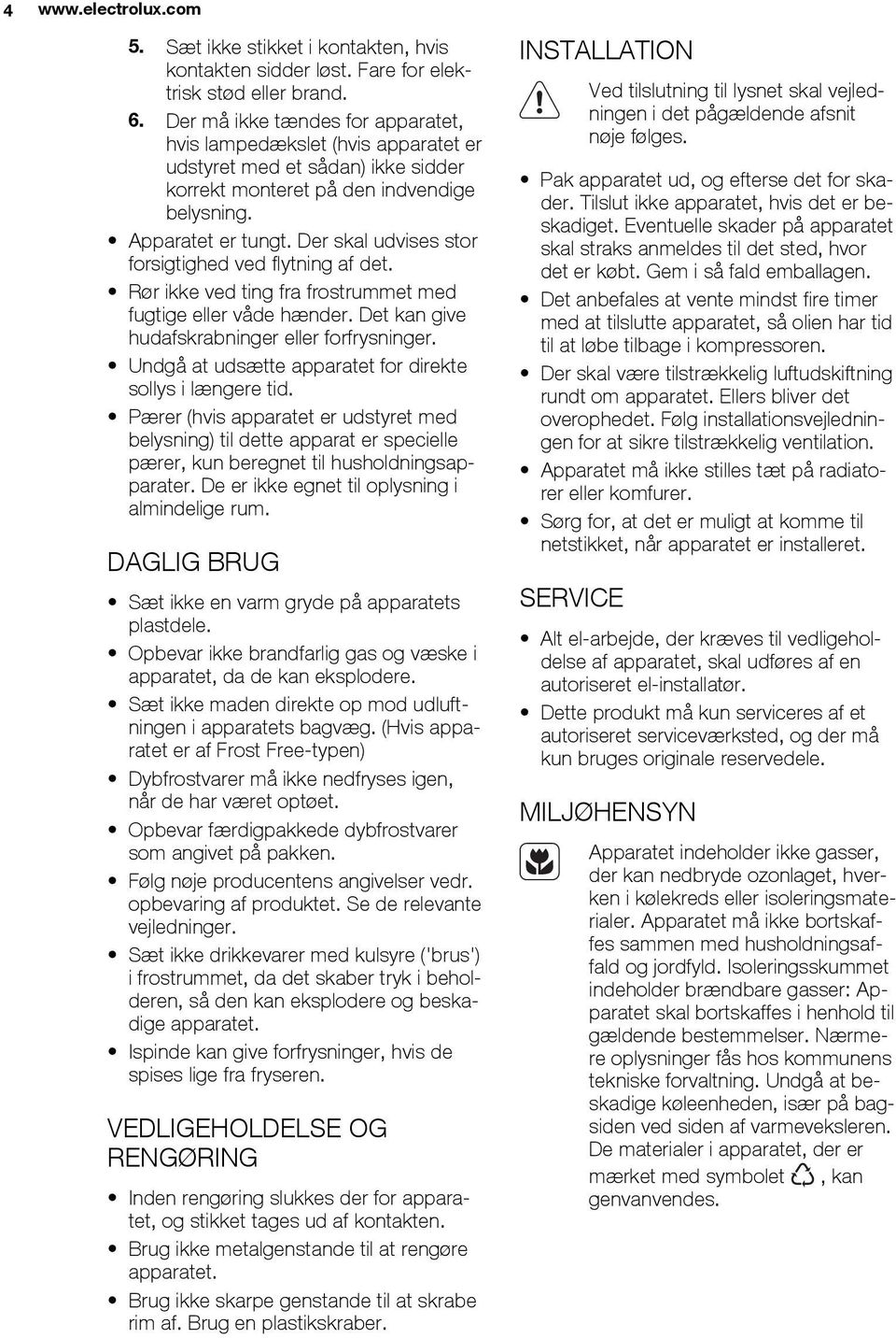 Der skal udvises stor forsigtighed ved flytning af det. Rør ikke ved ting fra frostrummet med fugtige eller våde hænder. Det kan give hudafskrabninger eller forfrysninger.