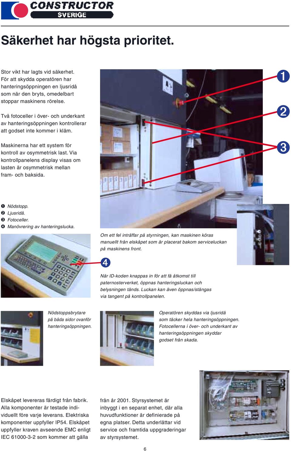 Via kontrollpanelens display visas om lasten är osymmetrisk mellan fram- och baksida. ➊ ➋ ➌ ➊ Nödstopp. ➋ Ljusridå. ➌ Fotoceller. ➍ Manövrering av hanteringslucka.