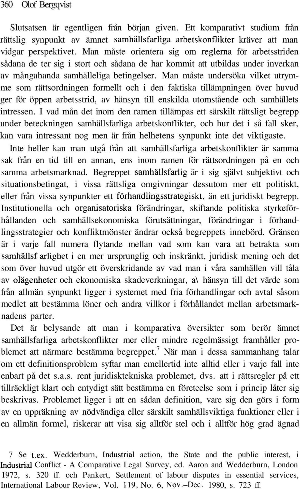 Man måste undersöka vilket utrymme som rättsordningen formellt och i den faktiska tillämpningen över huvud ger för öppen arbetsstrid, av hänsyn till enskilda utomstående och samhällets intressen.