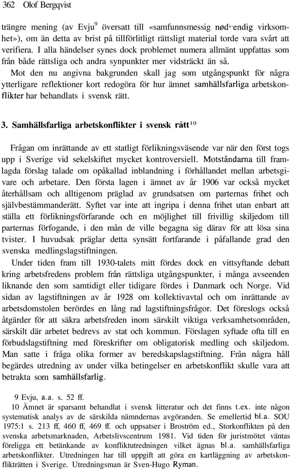 Mot den nu angivna bakgrunden skall jag som utgångspunkt för några ytterligare reflektioner kort redogöra för hur ämnet samhällsfarliga arbetskonflikter har behandlats i svensk rätt. 3.