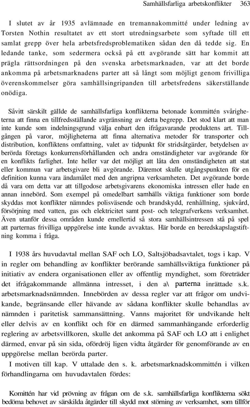 En ledande tanke, som sedermera också på ett avgörande sätt har kommit att prägla rättsordningen på den svenska arbetsmarknaden, var att det borde ankomma på arbetsmarknadens parter att så långt som