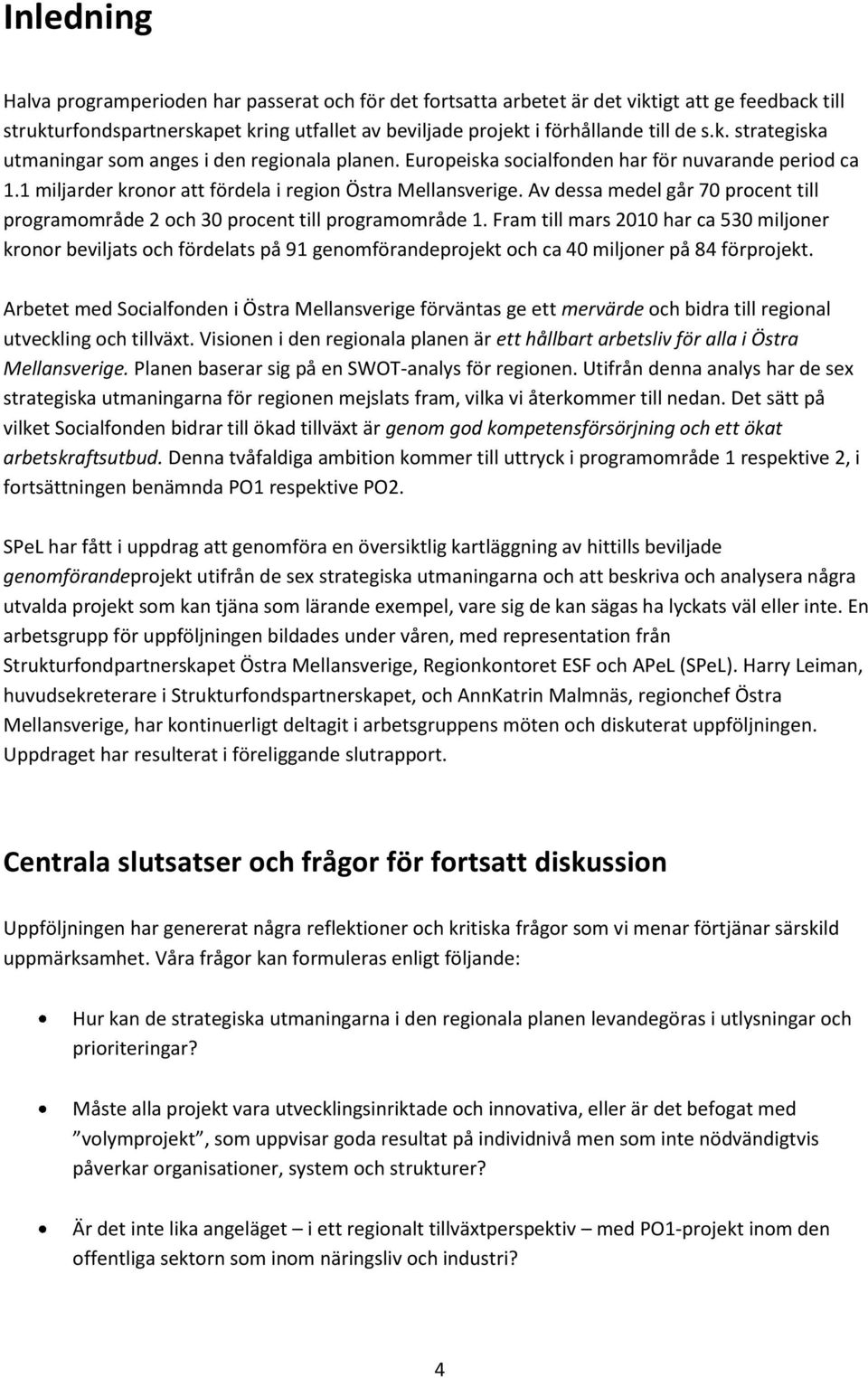 Av dessa medel går 70 procent till programområde 2 och 30 procent till programområde 1.