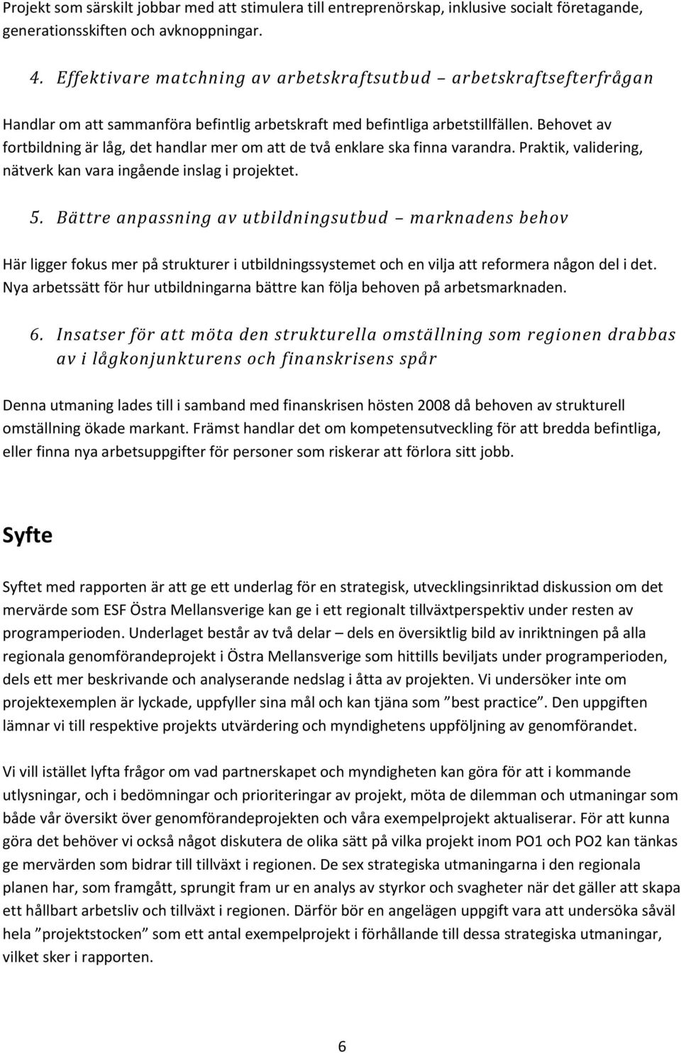 Behovet av fortbildning är låg, det handlar mer om att de två enklare ska finna varandra. Praktik, validering, nätverk kan vara ingående inslag i projektet. 5.