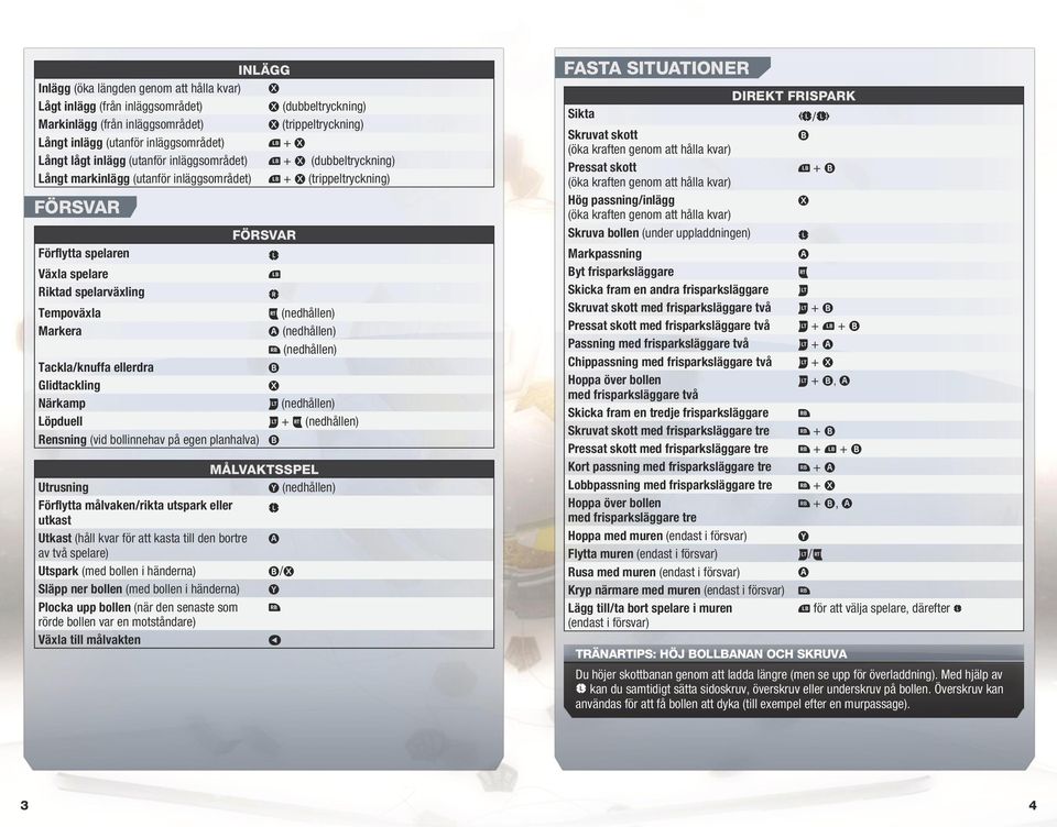 spelarväxling C Tempoväxla x (nedhållen) Markera A (nedhållen) ` (nedhållen) Tackla/knuffa ellerdra B Glidtackling X Närkamp w (nedhållen) Löpduell w + x (nedhållen) Rensning (vid bollinnehav på egen