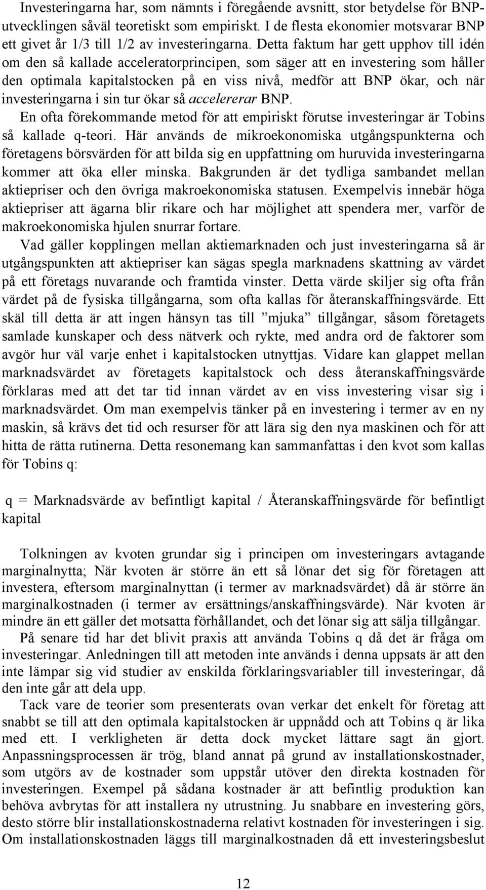 Detta faktum har gett upphov till idén om den så kallade acceleratorprincipen, som säger att en investering som håller den optimala kapitalstocken på en viss nivå, medför att BNP ökar, och när