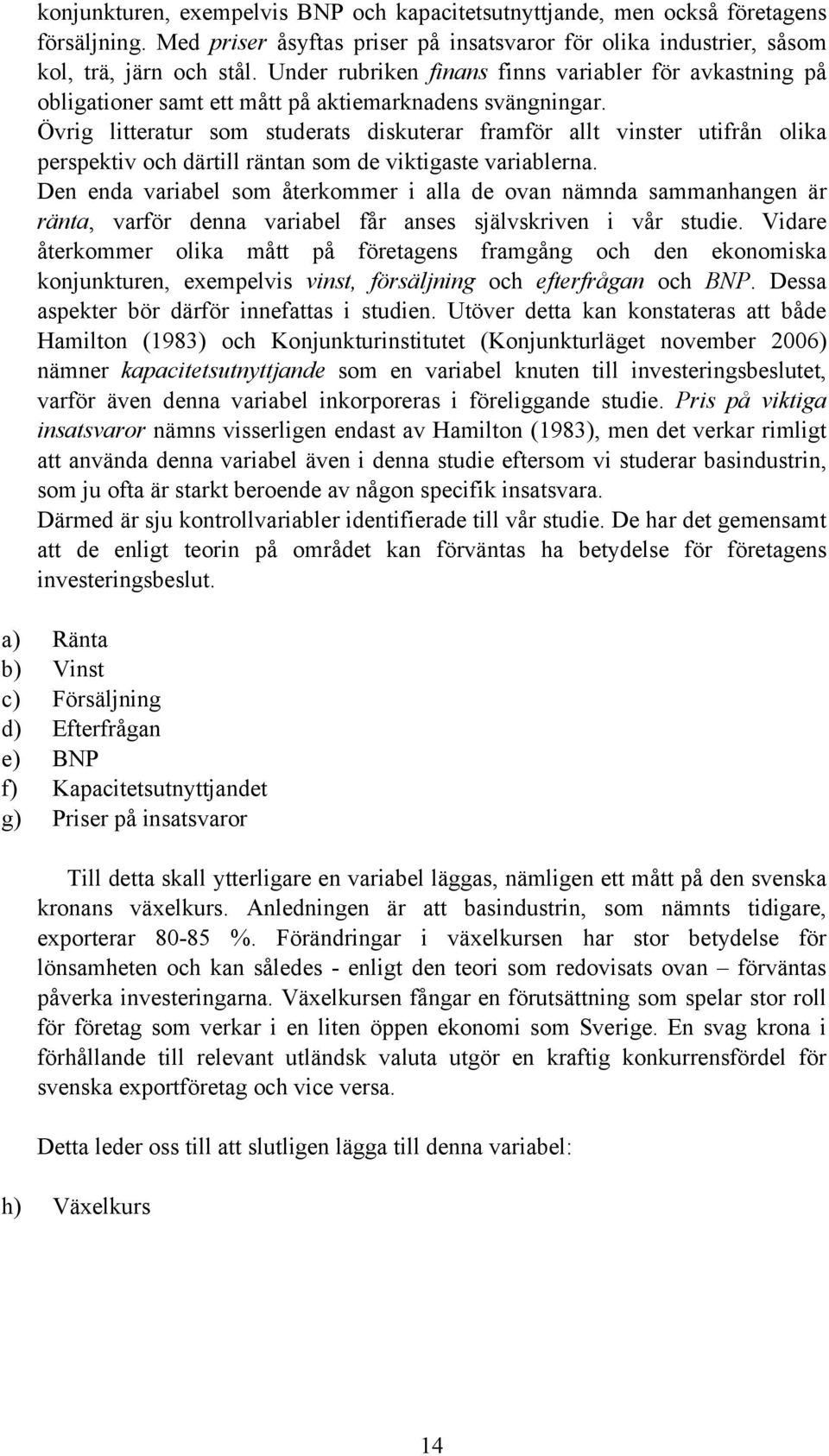 Övrig litteratur som studerats diskuterar framför allt vinster utifrån olika perspektiv och därtill räntan som de viktigaste variablerna.