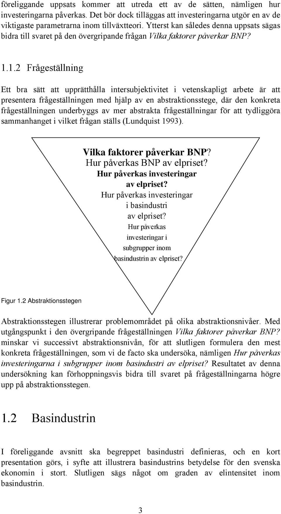 1.2 Frågeställning Ett bra sätt att upprätthålla intersubjektivitet i vetenskapligt arbete är att presentera frågeställningen med hjälp av en abstraktionsstege, där den konkreta frågeställningen