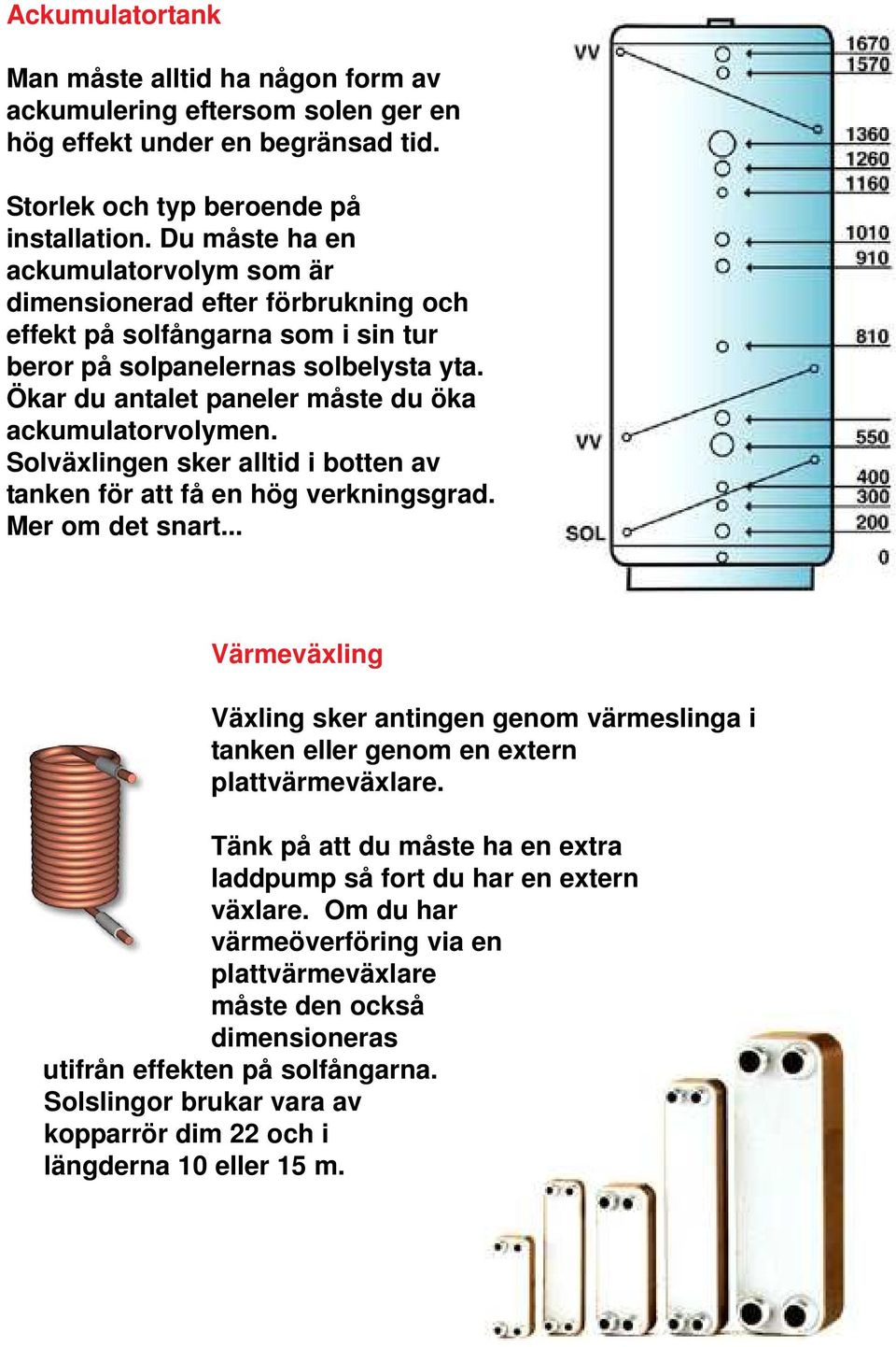 Ökar du antalet paneler måste du öka ackumulatorvolymen. Solväxlingen sker alltid i botten av tanken för att få en hög verkningsgrad. Mer om det snart.