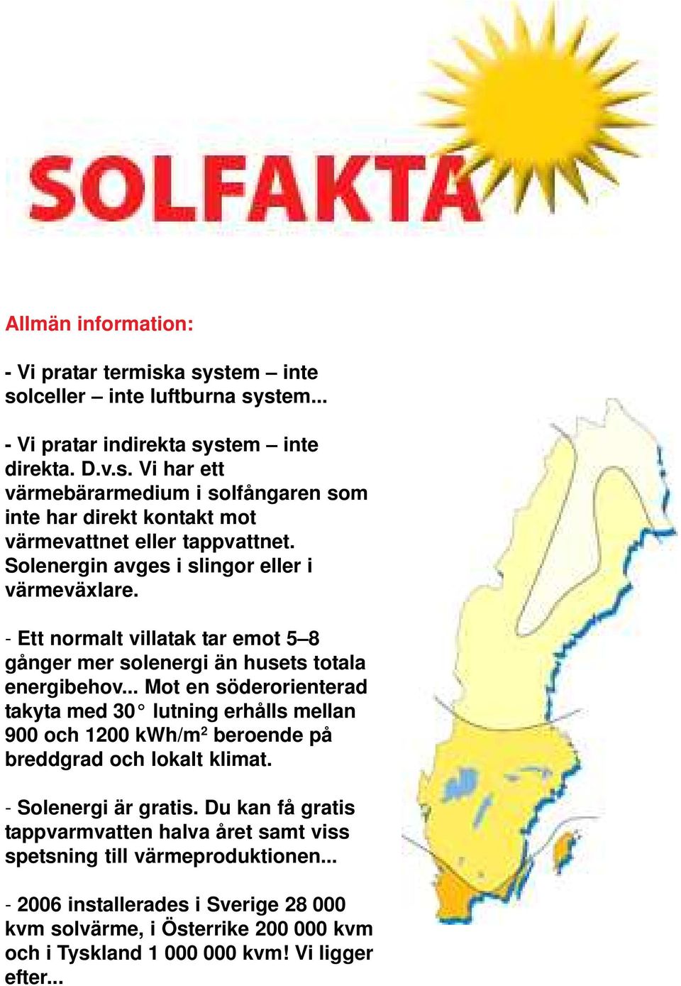 .. Mot en söderorienterad takyta med 30 lutning erhålls mellan 900 och 1200 kwh/m 2 beroende på breddgrad och lokalt klimat. - Solenergi är gratis.