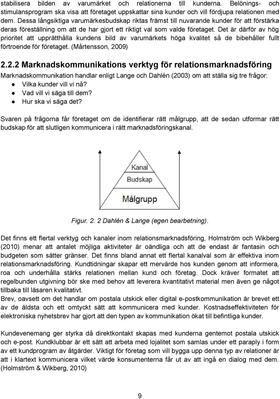 Det är därför av hög prioritet att upprätthålla kundens bild av varumärkets höga kvalitet så de bibehåller fullt förtroende för företaget. (Mårtensson, 20