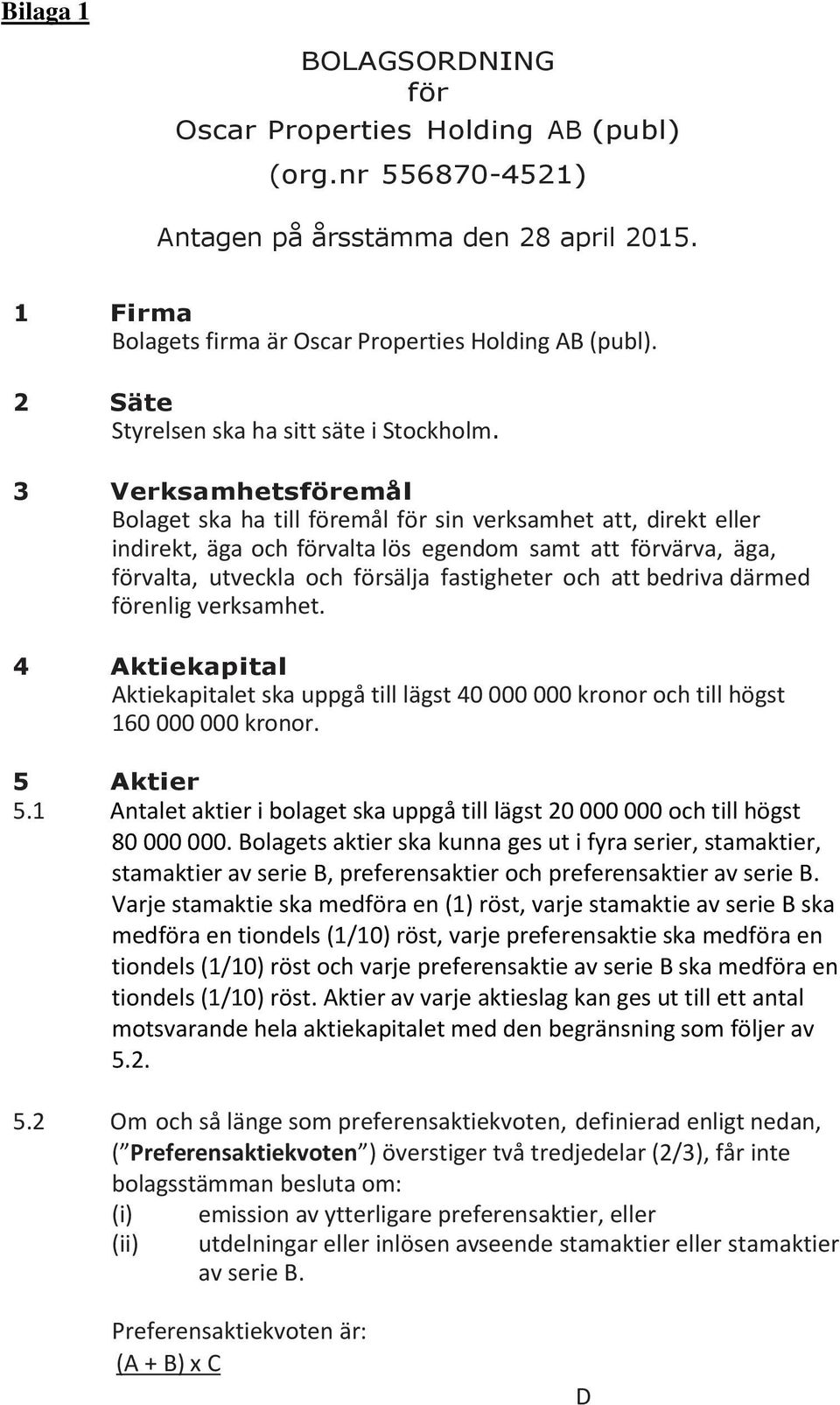 3 Verksamhetsföremål Bolaget ska ha till föremål för sin verksamhet att, direkt eller indirekt, äga och förvalta lös egendom samt att förvärva, äga, förvalta, utveckla och försälja fastigheter och