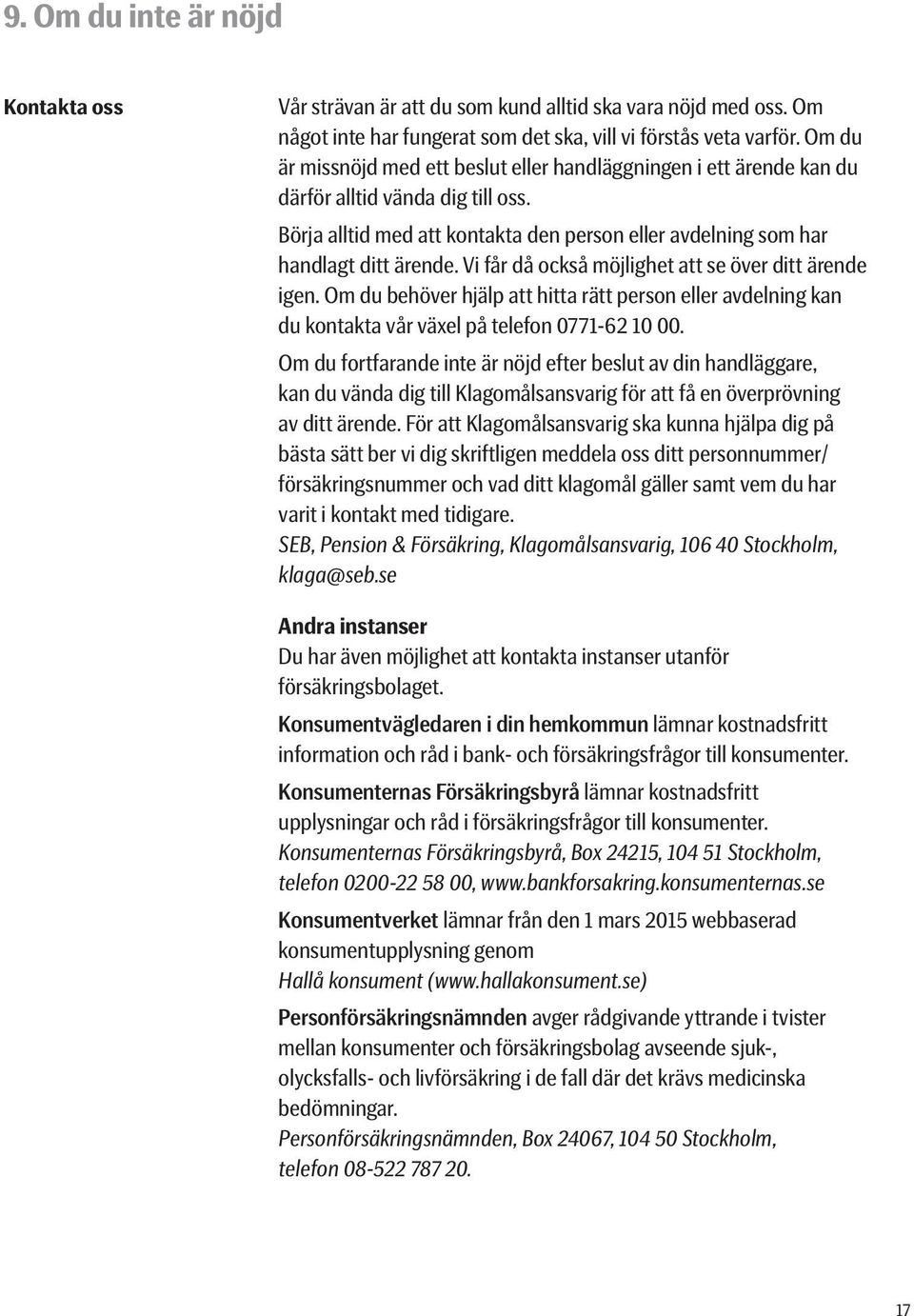 Vi får då också möjlighet att se över ditt ärende igen. Om du behöver hjälp att hitta rätt person eller avdelning kan du kontakta vår växel på telefon 0771-62 10 00.