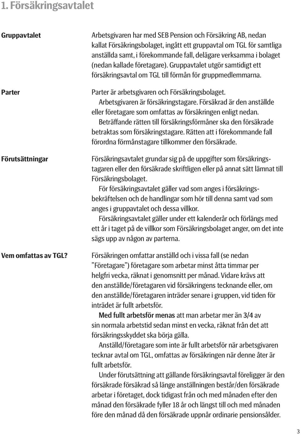 (nedan kallade företagare). Gruppavtalet utgör samtidigt ett försäkringsavtal om TGL till förmån för gruppmedlemmarna. Parter är arbetsgivaren och Försäkringsbolaget.